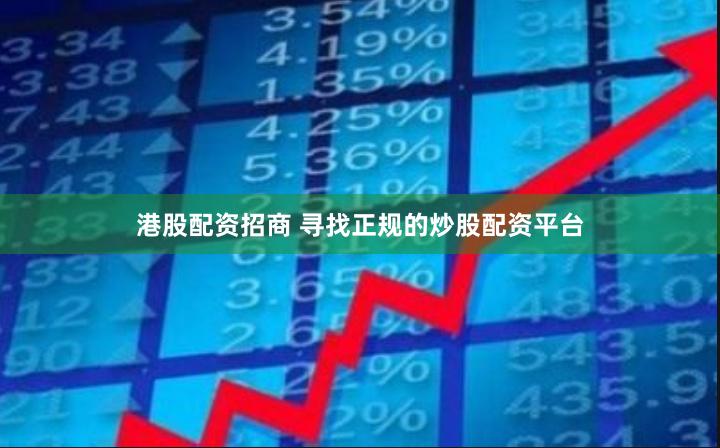 港股配资招商 寻找正规的炒股配资平台