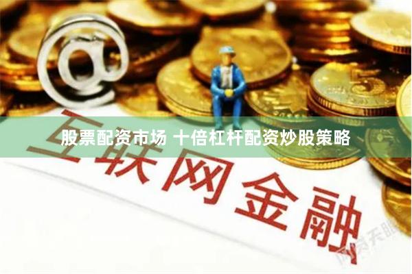 股票配资市场 十倍杠杆配资炒股策略