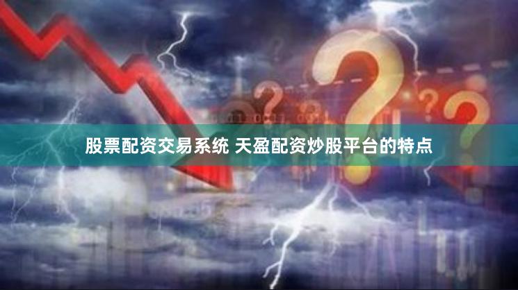 股票配资交易系统 天盈配资炒股平台的特点