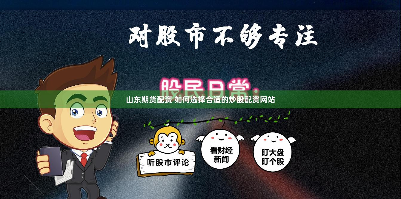 山东期货配资 如何选择合适的炒股配资网站