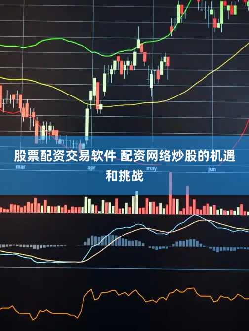 股票配资交易软件 配资网络炒股的机遇和挑战
