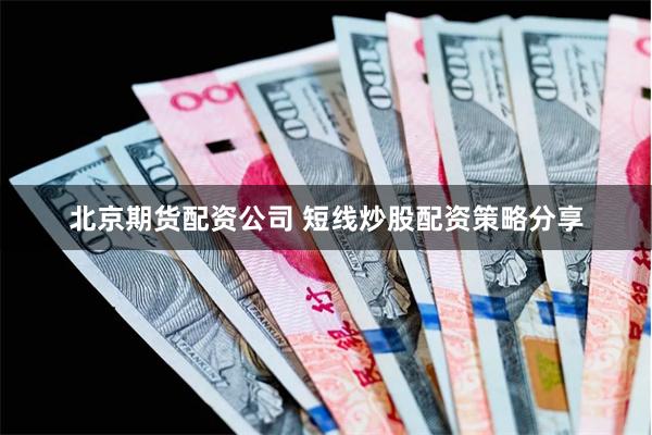 北京期货配资公司 短线炒股配资策略分享