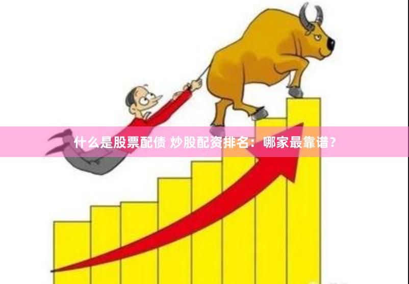什么是股票配债 炒股配资排名：哪家最靠谱？