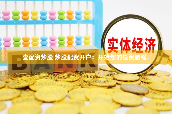 查配资炒股 炒股配资开户：开始您的投资旅程。