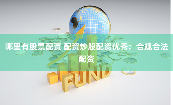 哪里有股票配资 配资炒股配资优秀：合规合法配资