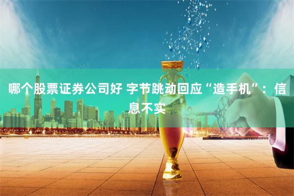 哪个股票证券公司好 字节跳动回应“造手机”：信息不实