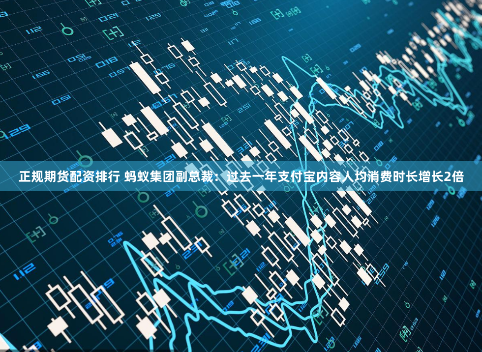 正规期货配资排行 蚂蚁集团副总裁：过去一年支付宝内容人均消费时长增长2倍