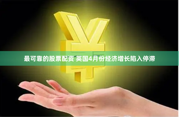 最可靠的股票配资 英国4月份经济增长陷入停滞