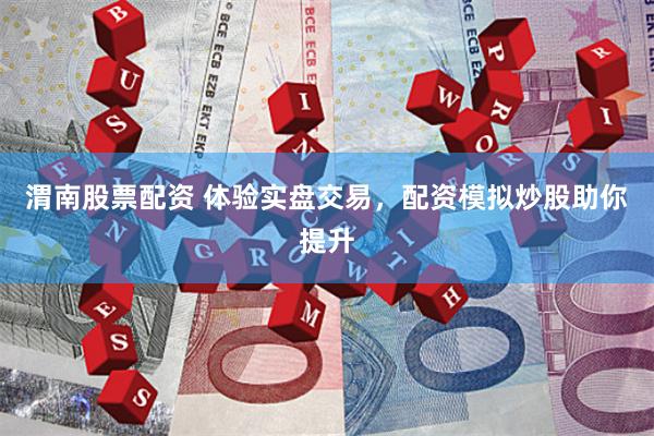 渭南股票配资 体验实盘交易，配资模拟炒股助你提升