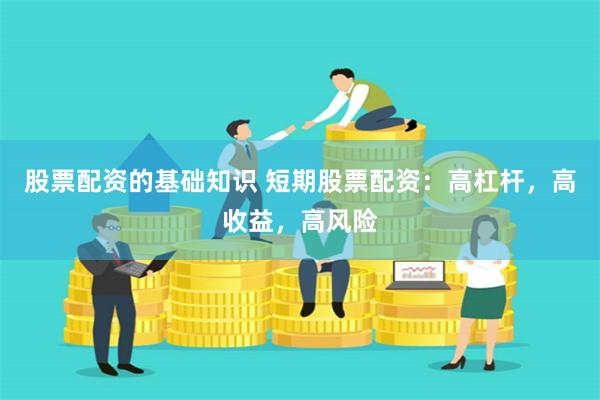股票配资的基础知识 短期股票配资:高杠杆,高收益,高风险