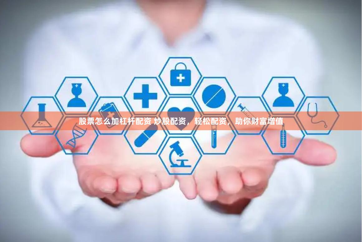 股票怎么加杠杆配资 炒股配资,轻松配资,助你财富增值