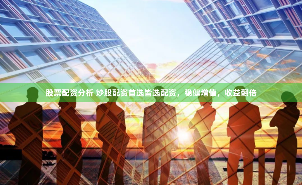 股票配资分析 炒股配资首选皆选配资,稳健增值,收益翻倍