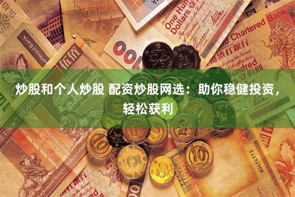 炒股和个人炒股 配资炒股网选:助你稳健投资,轻松获利