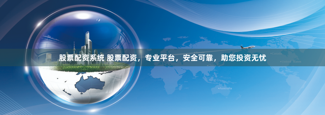 股票配资系统 股票配资，专业平台，安全可靠，助您投资无忧