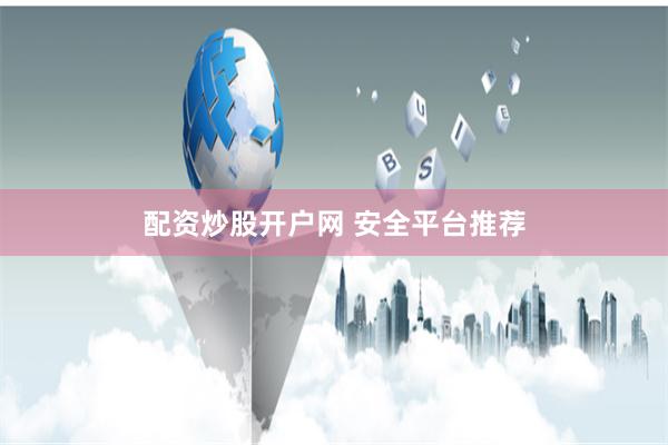 配资炒股开户网 安全平台推荐