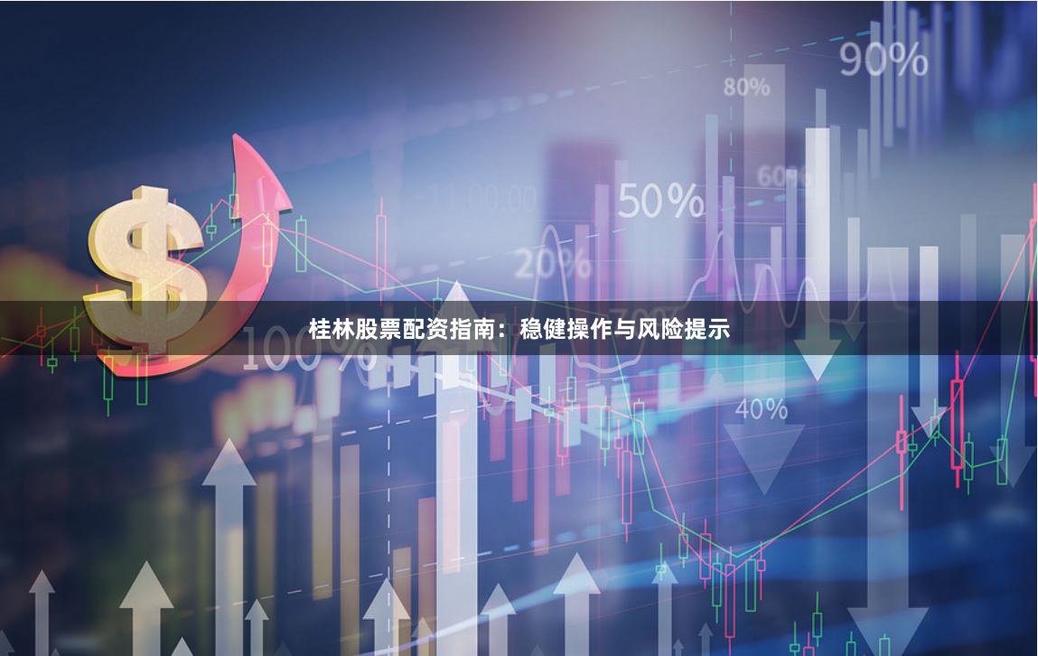 桂林股票配资指南：稳健操作与风险提示