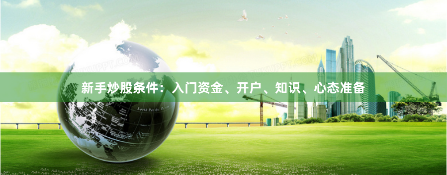 新手炒股条件:入门资金、开户、知识、心态准备