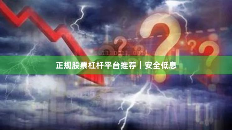 正规股票杠杆平台推荐|安全低息