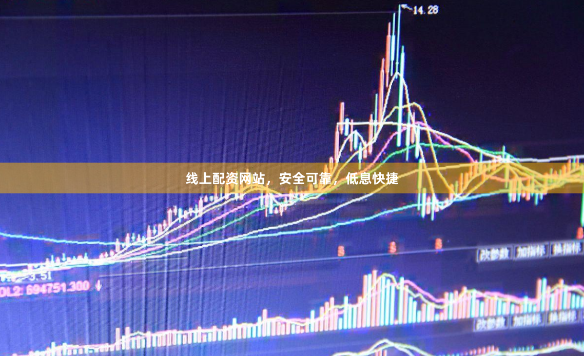 线上配资网站，安全可靠，低息快捷