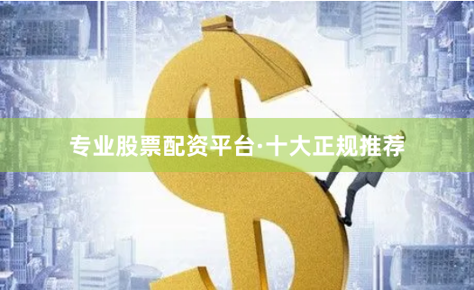 专业股票配资平台·十大正规推荐
