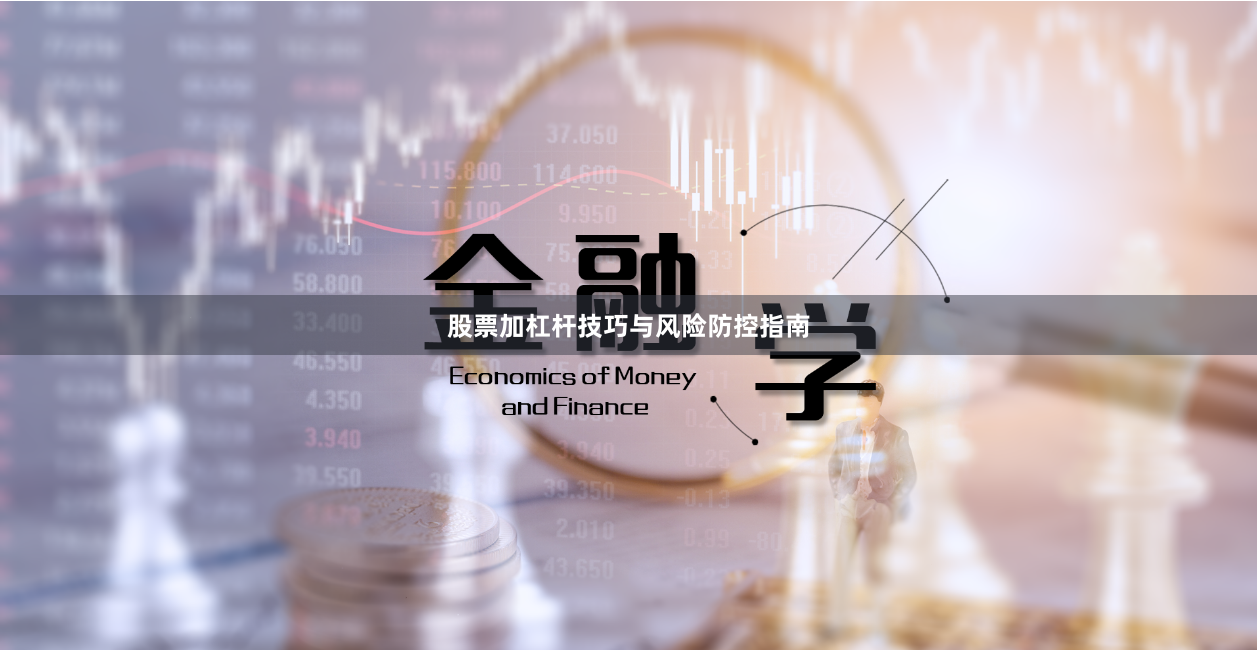 股票加杠杆技巧与风险防控指南