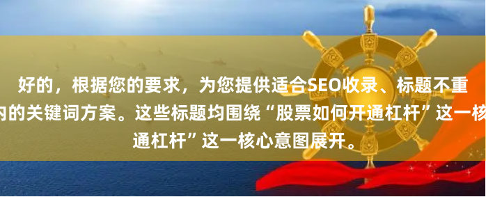 好的，根据您的要求，为您提供适合SEO收录、标题不重复且均在以内的关键词方案。这些标题均围绕“股票如何开通杠杆”这一核心意图展开。