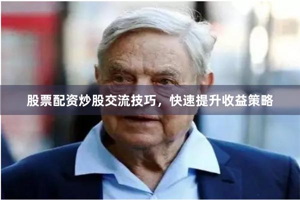 股票配资炒股交流技巧，快速提升收益策略