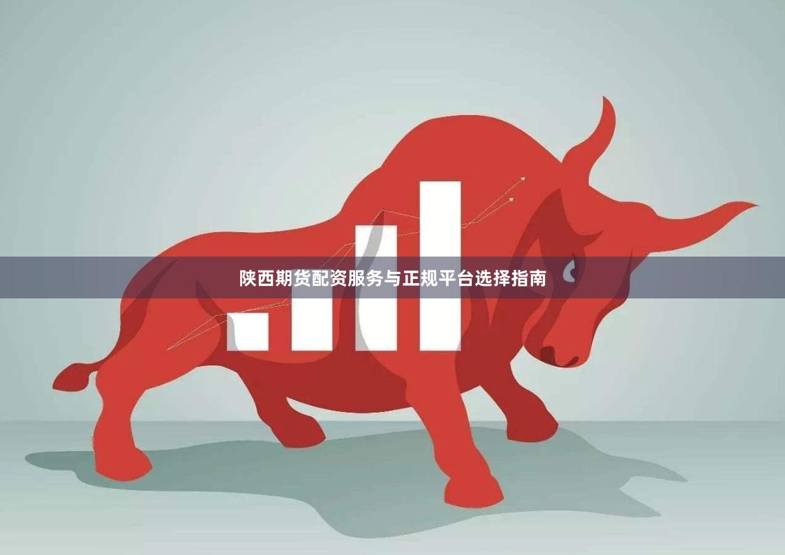 陕西期货配资服务与正规平台选择指南