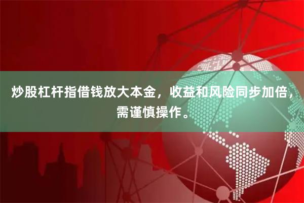 炒股杠杆指借钱放大本金，收益和风险同步加倍，需谨慎操作。