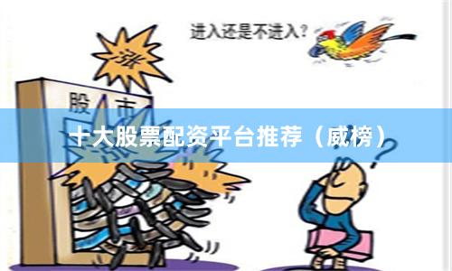 十大股票配资平台推荐（威榜）