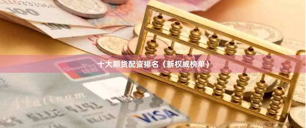 十大期货配资排名（新权威榜单）