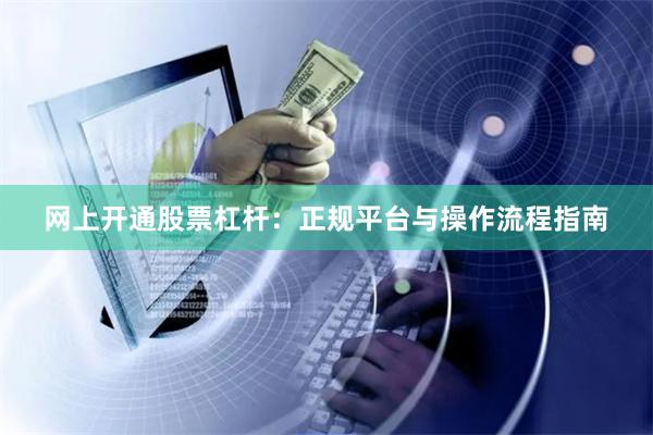 网上开通股票杠杆：正规平台与操作流程指南