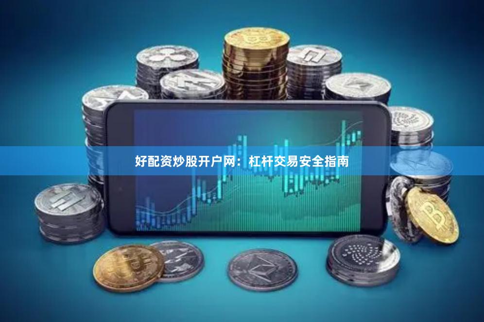 好配资炒股开户网：杠杆交易安全指南
