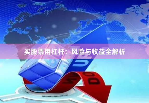 买股票用杠杆：风险与收益全解析