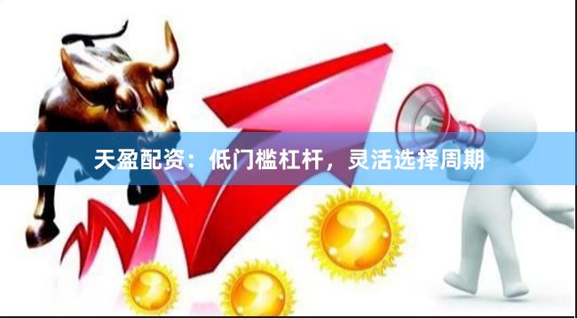 天盈配资：低门槛杠杆，灵活选择周期